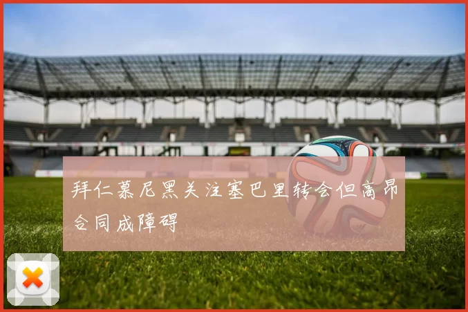 拜仁慕尼黑关注塞巴里转会但高昂合同成障碍