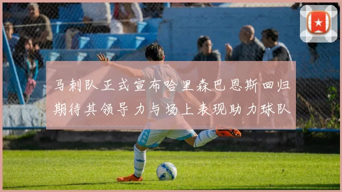 马刺队正式宣布哈里森巴恩斯回归期待其领导力与场上表现助力球队
