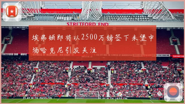 埃弗顿即将以2500万镑签下米堡中场哈克尼引发关注
