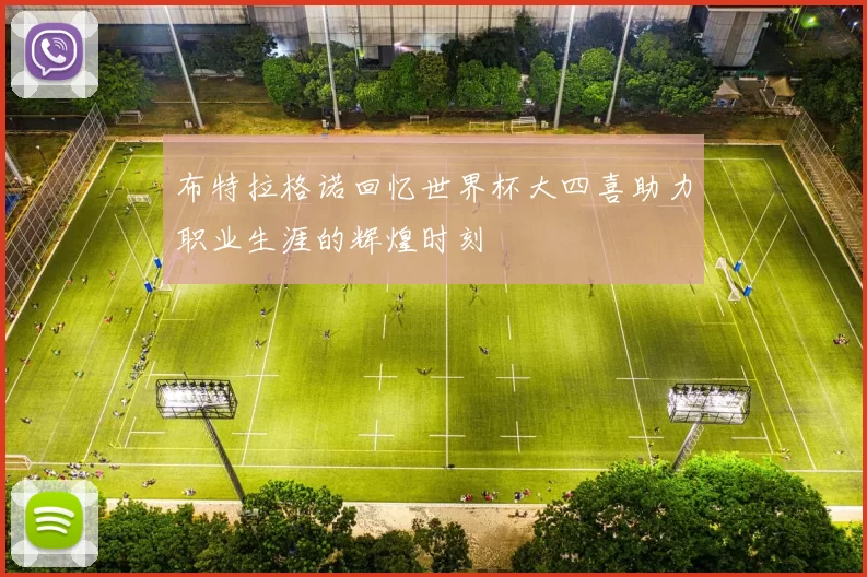布特拉格诺回忆世界杯大四喜助力职业生涯的辉煌时刻