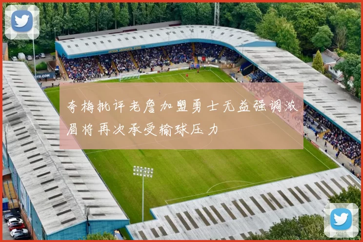 夸梅批评老詹加盟勇士无益强调浓眉将再次承受输球压力