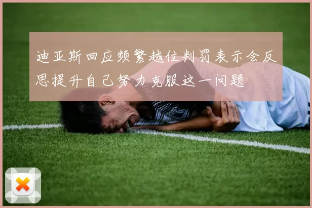 迪亚斯回应频繁越位判罚表示会反思提升自己努力克服这一问题