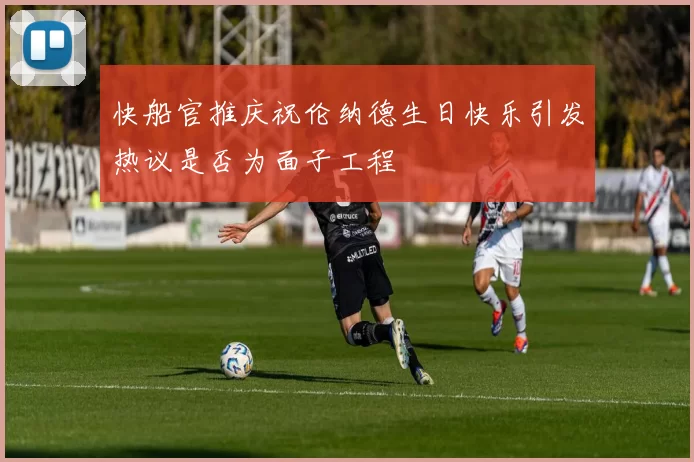 快船官推庆祝伦纳德生日快乐引发热议是否为面子工程