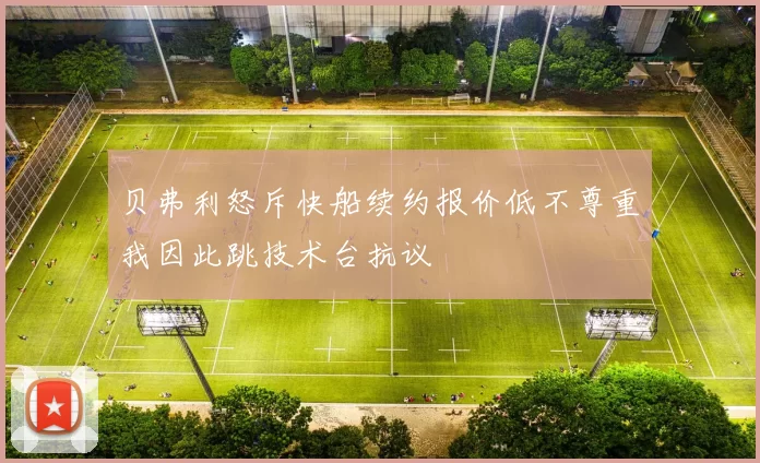 贝弗利怒斥快船续约报价低不尊重我因此跳技术台抗议