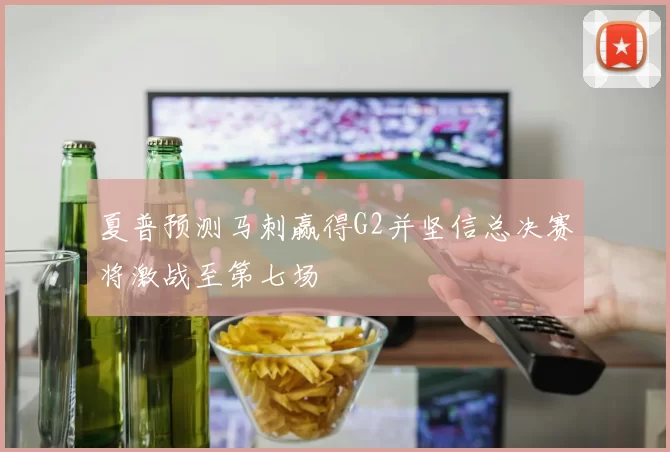 夏普预测马刺赢得G2并坚信总决赛将激战至第七场