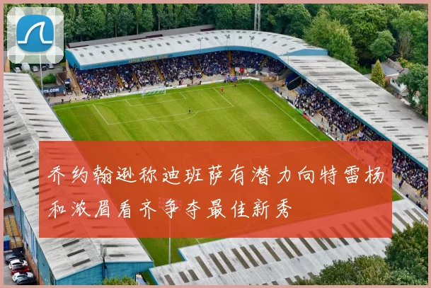 乔约翰逊称迪班萨有潜力向特雷杨和浓眉看齐争夺最佳新秀