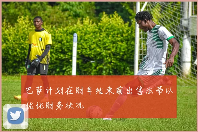 巴萨计划在财年结束前出售法蒂以优化财务状况