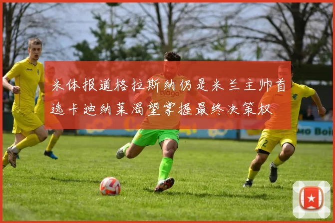 米体报道格拉斯纳仍是米兰主帅首选卡迪纳莱渴望掌握最终决策权