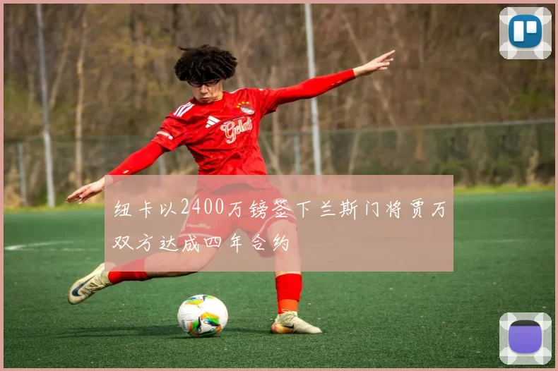 纽卡以2400万镑签下兰斯门将贾万双方达成四年合约